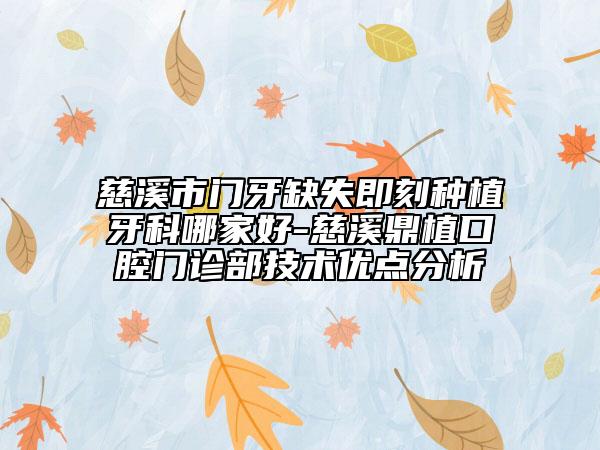慈溪市门牙缺失即刻种植牙科哪家好-慈溪鼎植口腔门诊部技术优点分析