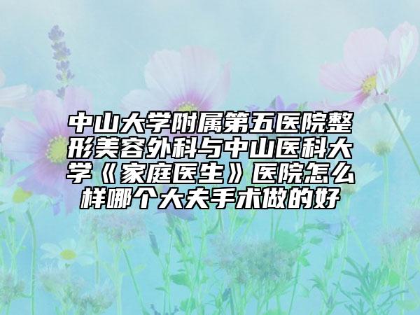 中山大学附属第五医院整形美容外科与中山医科大学《家庭医生》医院怎么样哪个大夫手术做的好