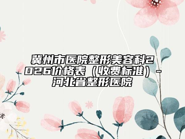 冀州市医院整形美容科2026价格表（收费标准）-河北省整形医院