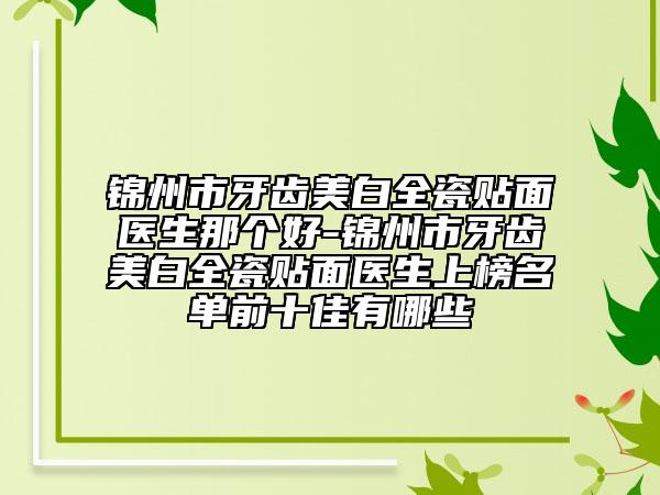 锦州市牙齿美白全瓷贴面医生那个好-锦州市牙齿美白全瓷贴面医生上榜名单前十佳有哪些