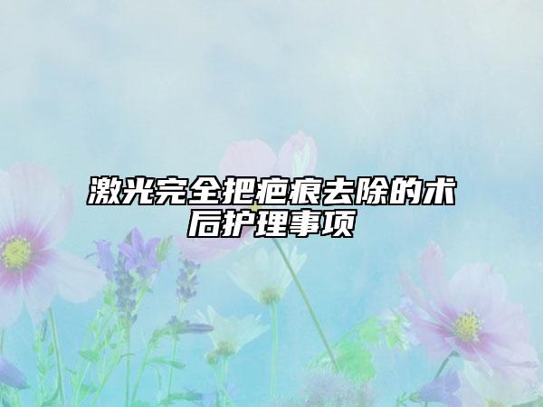 激光完全把疤痕去除的术后护理事项