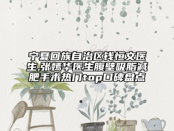 宁夏回族自治区钱恒文医生,张嫣华医生腹壁吸脂减肥手术热门top口碑盘点
