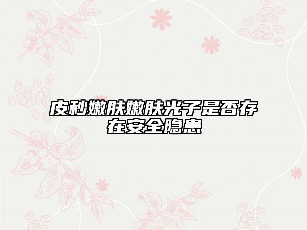皮秒嫩肤嫩肤光子是否存在安全隐患