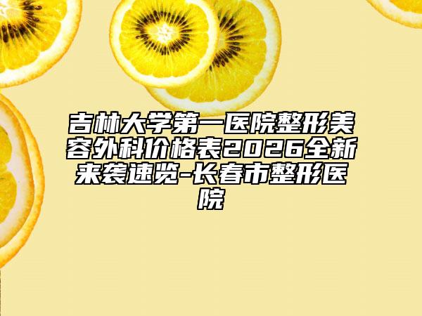 吉林大学第一医院整形美容外科价格表2026全新来袭速览-长春市整形医院