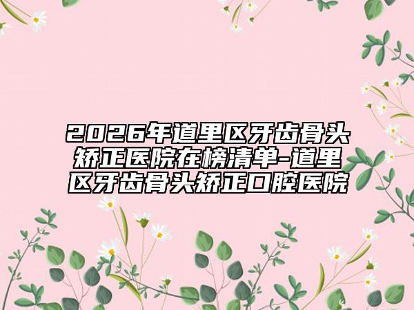 2026年道里区牙齿骨头矫正医院在榜清单-道里区牙齿骨头矫正口腔医院
