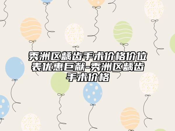 秀洲区龋齿手术价格价位表优惠巨献-秀洲区龋齿手术价格