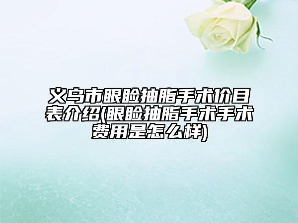义乌市眼睑抽脂手术价目表介绍(眼睑抽脂手术手术费用是怎么样)