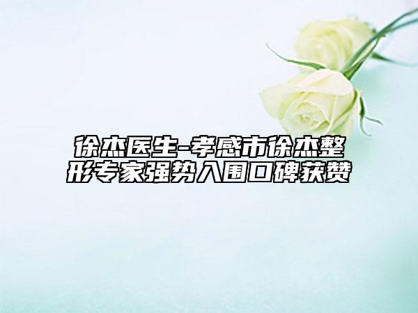 徐杰医生-孝感市徐杰整形专家强势入围口碑获赞