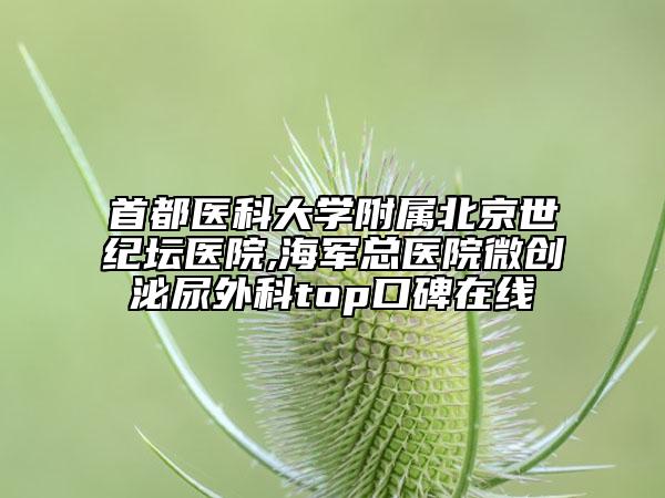 首都医科大学附属北京世纪坛医院,海军总医院微创泌尿外科top口碑在线