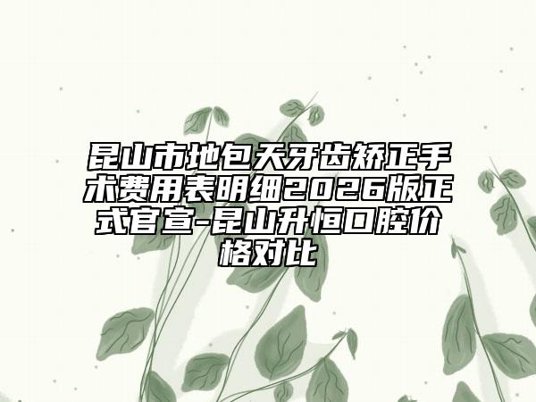 昆山市地包天牙齿矫正手术费用表明细2026版正式官宣-昆山升恒口腔价格对比