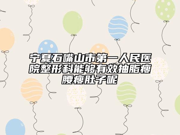 宁夏石嘴山市第一人民医院整形科能够有效抽脂瘦腰瘦肚子呢