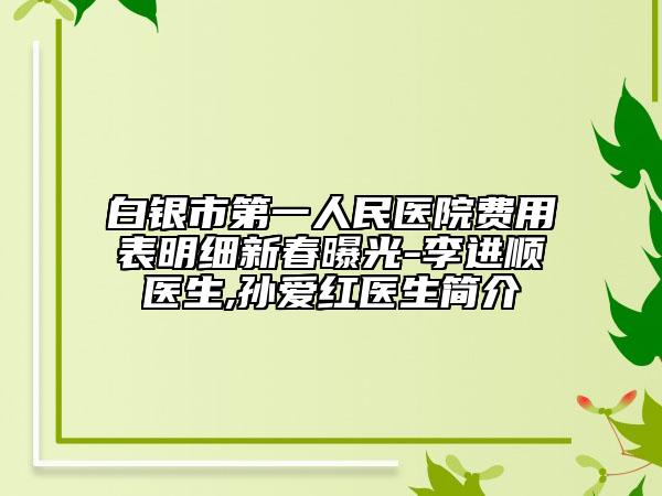白银市第一人民医院费用表明细新春曝光-李进顺医生,孙爱红医生简介