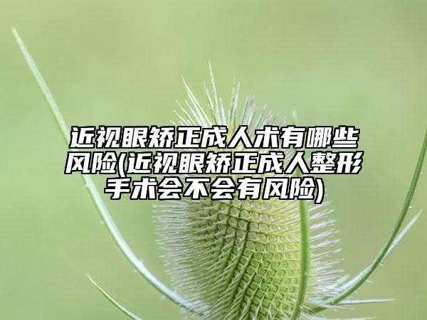 近视眼矫正成人术有哪些风险(近视眼矫正成人整形手术会不会有风险)