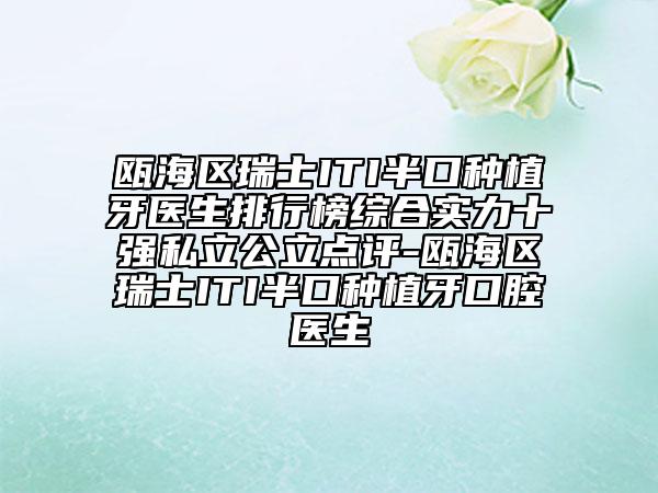 瓯海区瑞士ITI半口种植牙医生排行榜综合实力十强私立公立点评-瓯海区瑞士ITI半口种植牙口腔医生