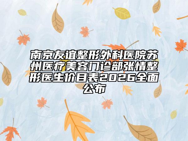 南京友谊整形外科医院苏州医疗美容门诊部张情整形医生价目表2026全面公布