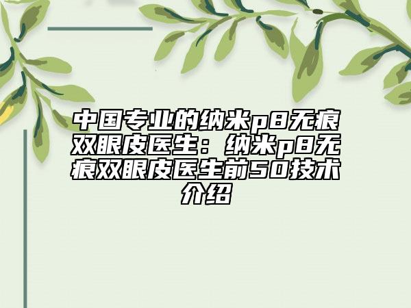 中国专业的纳米p8无痕双眼皮医生：纳米p8无痕双眼皮医生前50技术介绍