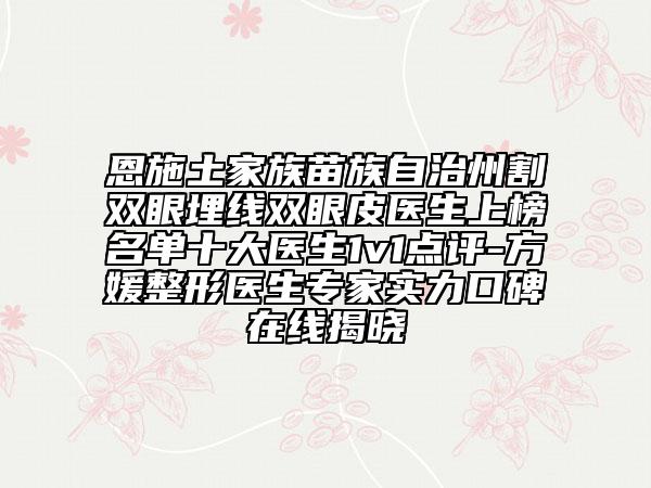 恩施土家族苗族自治州割双眼埋线双眼皮医生上榜名单十大医生1v1点评-方媛整形医生专家实力口碑在线揭晓