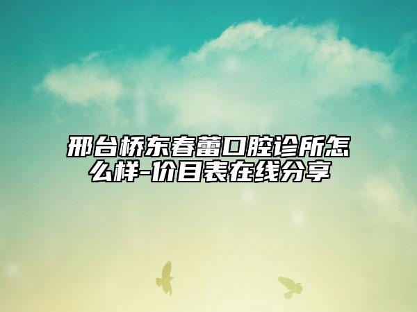 邢台桥东春蕾口腔诊所怎么样-价目表在线分享