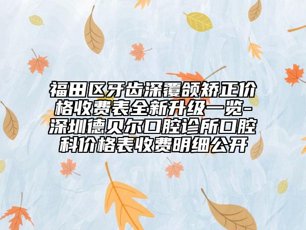 福田区牙齿深覆颌矫正价格收费表全新升级一览-深圳德贝尔口腔诊所口腔科价格表收费明细公开