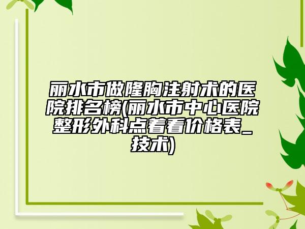 丽水市做隆胸注射术的医院排名榜(丽水市中心医院整形外科点着看价格表_技术)