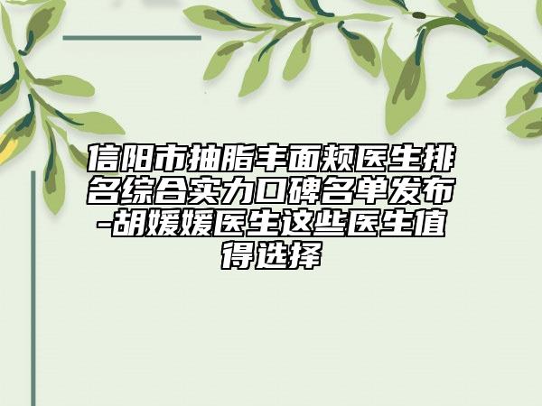 信阳市抽脂丰面颊医生排名综合实力口碑名单发布-胡媛媛医生这些医生值得选择