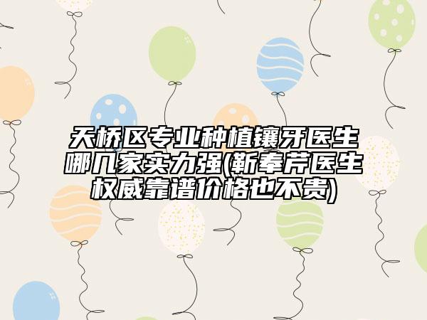 天桥区专业种植镶牙医生哪几家实力强(靳奉芹医生权威靠谱价格也不贵)