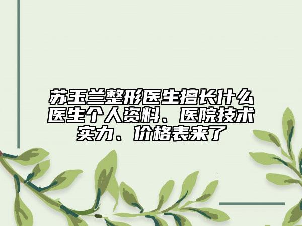 苏玉兰整形医生擅长什么医生个人资料、医院技术实力、价格表来了