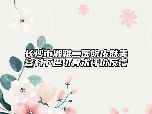 长沙市湘雅二医院皮肤美容科下巴切骨术评价反馈