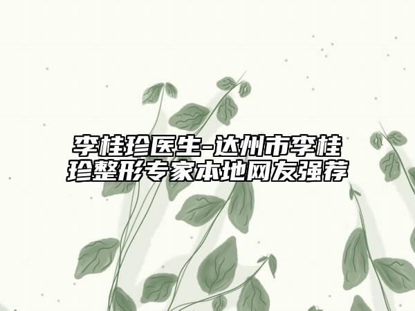 李桂珍医生-达州市李桂珍整形专家本地网友强荐