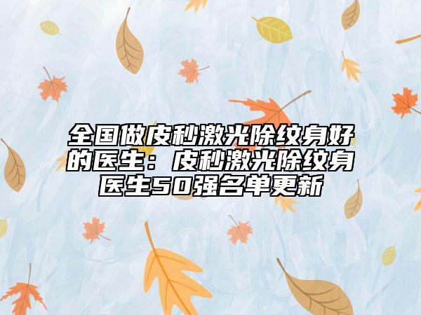 全国做皮秒激光除纹身好的医生：皮秒激光除纹身医生50强名单更新