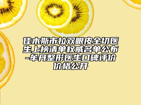 佳木斯市拉双眼皮全切医生上榜清单权威名单公布-牟丹整形医生口碑评价价格公开