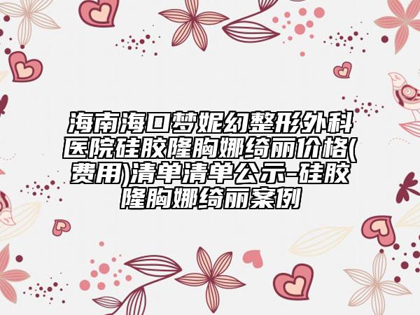 海南海口梦妮幻整形外科医院硅胶隆胸娜绮丽价格(费用)清单清单公示-硅胶隆胸娜绮丽案例