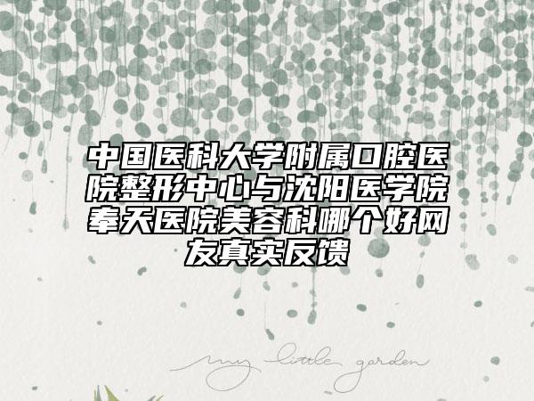 中国医科大学附属口腔医院整形中心与沈阳医学院奉天医院美容科哪个好网友真实反馈