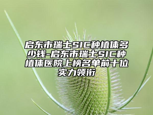 启东市瑞士SIC种植体多少钱-启东市瑞士SIC种植体医院上榜名单前十位实力领衔
