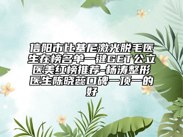 信阳市比基尼激光脱毛医生在榜名单一键GET公立医美红榜推荐-杨涛整形医生陈晓蕊口碑一顶一的好