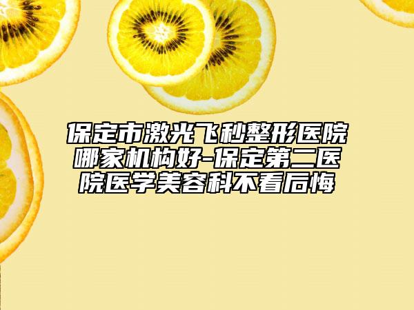 保定市激光飞秒整形医院哪家机构好-保定第二医院医学美容科不看后悔