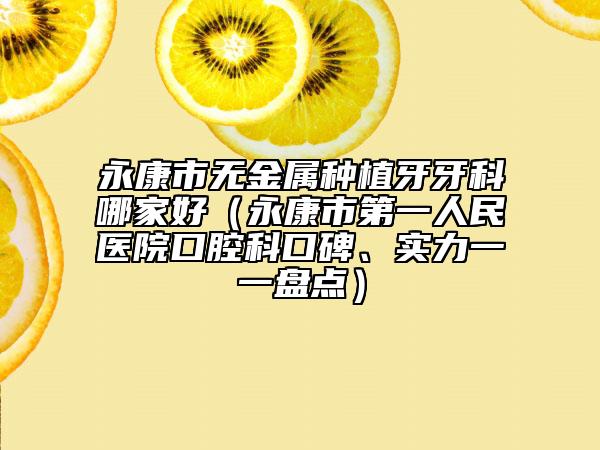 永康市无金属种植牙牙科哪家好（永康市第一人民医院口腔科口碑、实力一一盘点）
