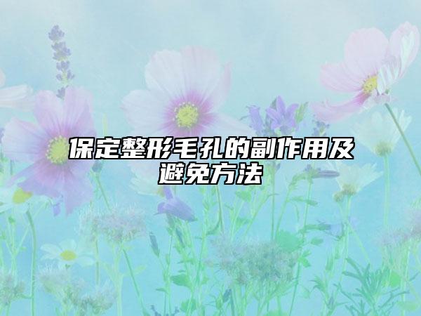 保定整形毛孔的副作用及避免方法