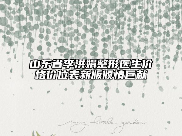 山东省李洪娟整形医生价格价位表新版倾情巨献