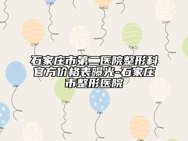 石家庄市第二医院整形科官方价格表曝光-石家庄市整形医院