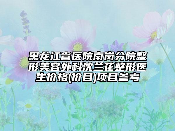 黑龙江省医院南岗分院整形美容外科沈兰花整形医生价格(价目)项目参考