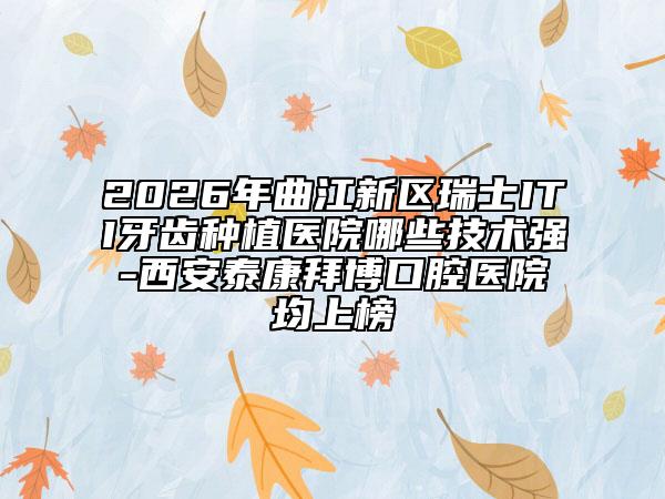 2026年曲江新区瑞士ITI牙齿种植医院哪些技术强-西安泰康拜博口腔医院均上榜