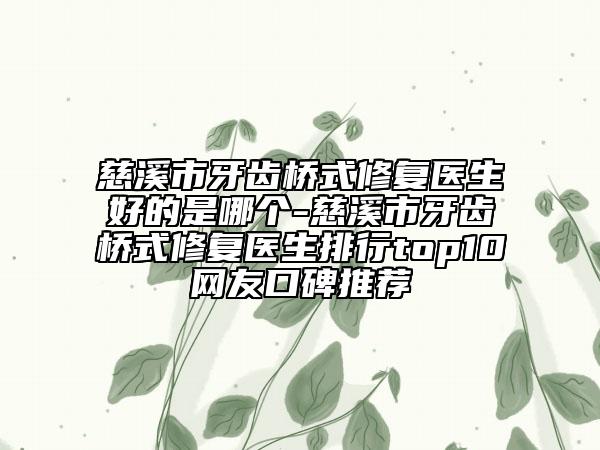 慈溪市牙齿桥式修复医生好的是哪个-慈溪市牙齿桥式修复医生排行top10网友口碑推荐