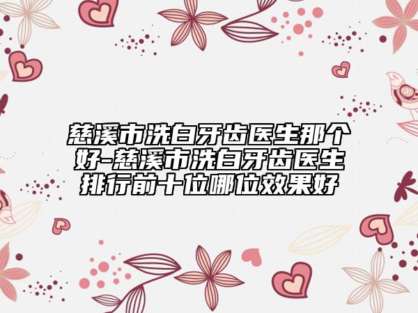慈溪市洗白牙齿医生那个好-慈溪市洗白牙齿医生排行前十位哪位效果好