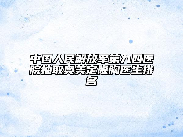 中国人民解放军第九四医院抽取奥美定隆胸医生排名