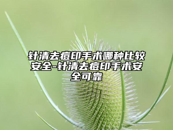 针清去痘印手术哪种比较安全-针清去痘印手术安全可靠