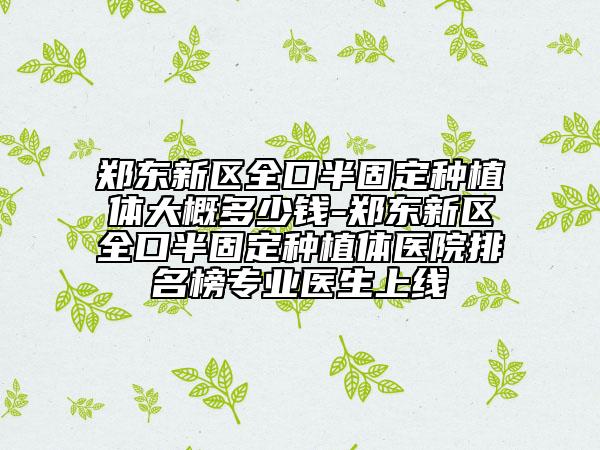 郑东新区全口半固定种植体大概多少钱-郑东新区全口半固定种植体医院排名榜专业医生上线