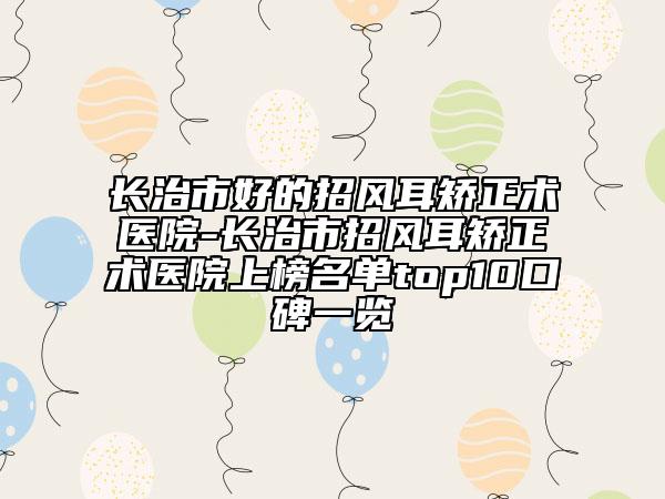 长治市好的招风耳矫正术医院-长治市招风耳矫正术医院上榜名单top10口碑一览