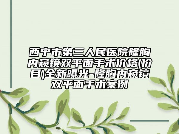 西宁市第三人民医院隆胸内窥镜双平面手术价格(价目)全新曝光-隆胸内窥镜双平面手术案例