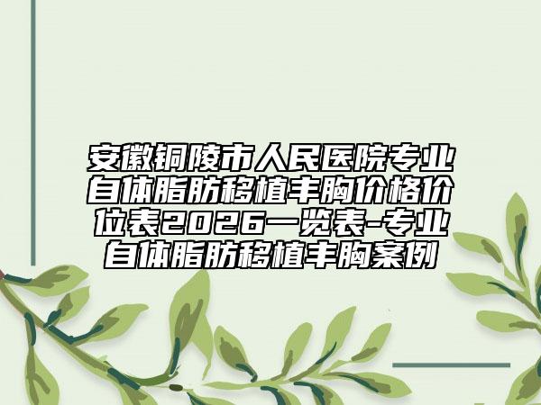 安徽铜陵市人民医院专业自体脂肪移植丰胸价格价位表2026一览表-专业自体脂肪移植丰胸案例